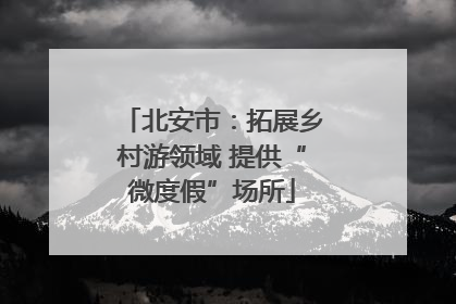 北安市：拓展乡村游领域 提供“微度假”场所