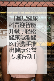 基层健康科普迎智能升级，轻松健康与渐健医疗携手推出健康公益专项行动