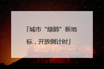 城市“绿肺”新地标，开放倒计时