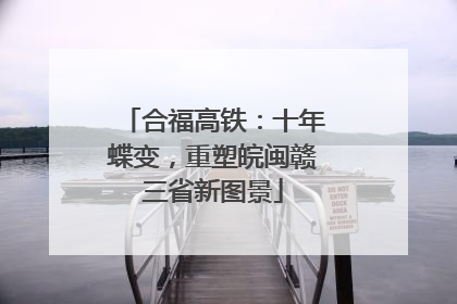 合福高铁：十年蝶变，重塑皖闽赣三省新图景