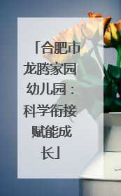 合肥市龙腾家园幼儿园：科学衔接 赋能成长