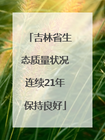 吉林省生态质量状况连续21年保持良好