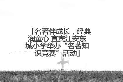 名著伴成长，经典润童心 宜宾江安东城小学举办“名著知识竞赛”活动
