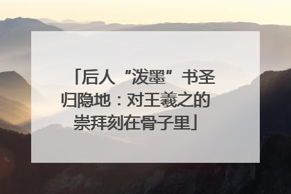 后人“泼墨”书圣归隐地：对王羲之的崇拜刻在骨子里