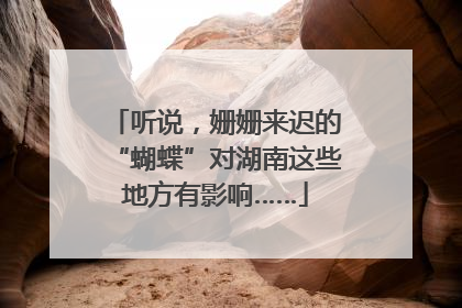 听说，姗姗来迟的“蝴蝶”对湖南这些地方有影响……