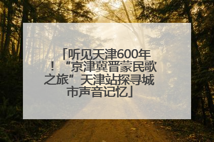 听见天津600年！“京津冀晋蒙民歌之旅”天津站探寻城市声音记忆