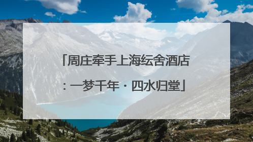 周庄牵手上海纭舍酒店：一梦千年・四水归堂