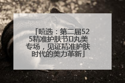 嘻选：第二届525精准护肤节✖丸美专场，见证精准护肤时代的美力革新