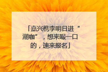 嘉兴槜李明日进“潮咖”，想来嘬一口的，速来报名