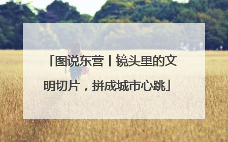 图说东营丨镜头里的文明切片，拼成城市心跳