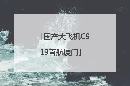 国产大飞机C919首航厦门