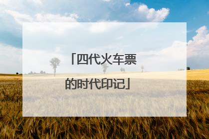 四代火车票的时代印记