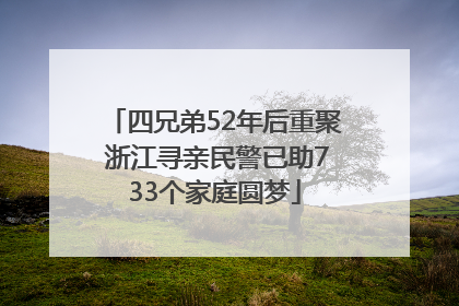 四兄弟52年后重聚 浙江寻亲民警已助733个家庭圆梦
