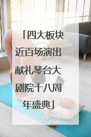 四大板块近百场演出献礼琴台大剧院十八周年盛典
