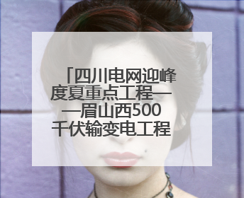 四川电网迎峰度夏重点工程——眉山西500千伏输变电工程投运