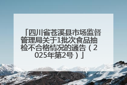 四川省苍溪县市场监督管理局关于1批次食品抽检不合格情况的通告（2025年第2号）