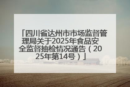 四川省达州市市场监督管理局关于2025年食品安全监督抽检情况通告（2025年第14号）