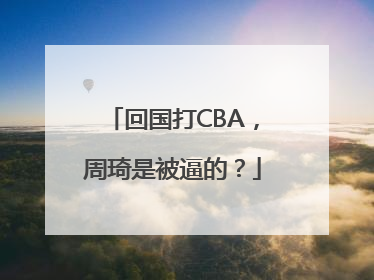 回国打CBA，周琦是被逼的？