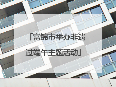 富锦市举办非遗过端午主题活动