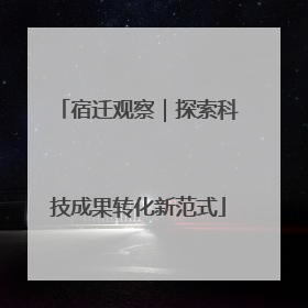 宿迁观察｜探索科技成果转化新范式