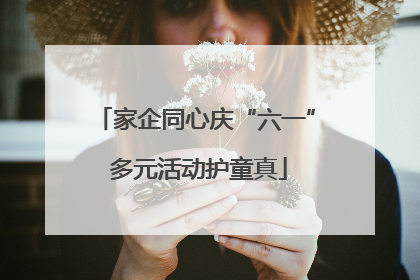家企同心庆“六一” 多元活动护童真