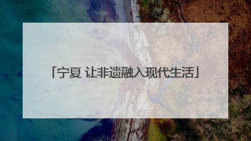 宁夏 让非遗融入现代生活