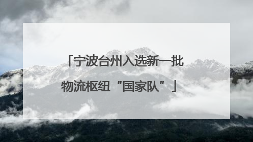 宁波台州入选新一批物流枢纽“国家队”