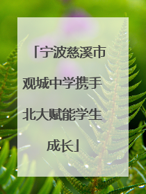 宁波慈溪市观城中学携手北大赋能学生成长