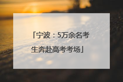 宁波：5万余名考生奔赴高考考场