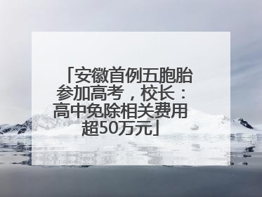 安徽首例五胞胎参加高考，校长：高中免除相关费用超50万元