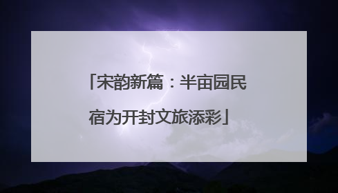 宋韵新篇：半亩园民宿为开封文旅添彩