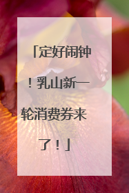 定好闹钟！乳山新一轮消费券来了！