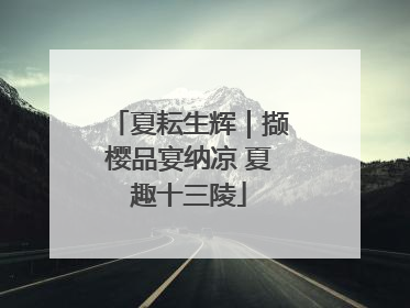 夏耘生辉｜撷樱品宴纳凉 夏趣十三陵