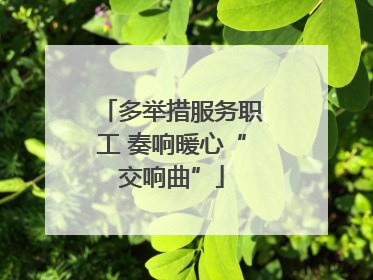 多举措服务职工 奏响暖心“交响曲”