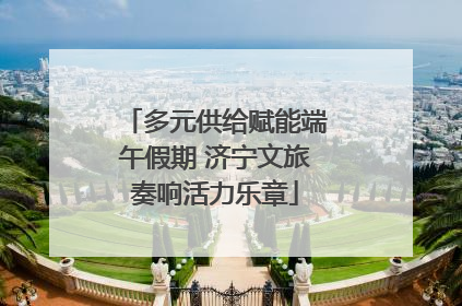 多元供给赋能端午假期 济宁文旅奏响活力乐章
