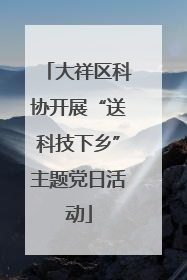 大祥区科协开展“送科技下乡”主题党日活动