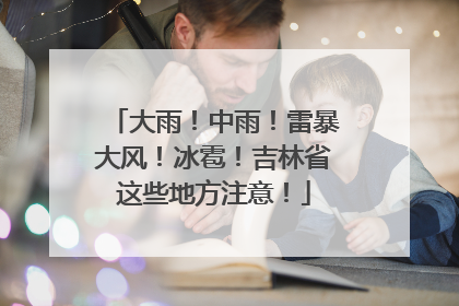 大雨！中雨！雷暴大风！冰雹！吉林省这些地方注意！