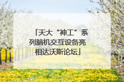 天大“神工”系列脑机交互设备亮相达沃斯论坛