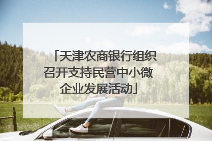 天津农商银行组织召开支持民营中小微企业发展活动