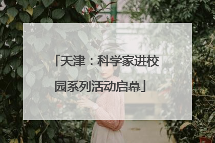 天津：科学家进校园系列活动启幕