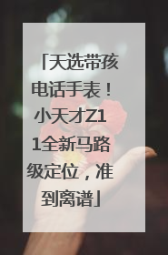 天选带孩电话手表！小天才Z11全新马路级定位，准到离谱