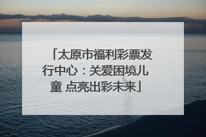 太原市福利彩票发行中心：关爱困境儿童 点亮出彩未来