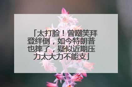 太打脸！曾嘲笑拜登绊倒，如今特朗普也摔了，疑似近期压力太大力不能支