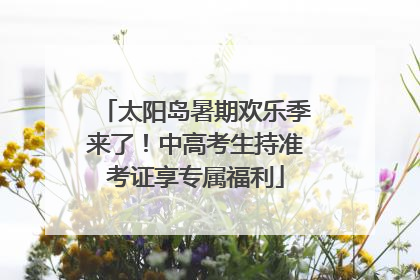 太阳岛暑期欢乐季来了！中高考生持准考证享专属福利