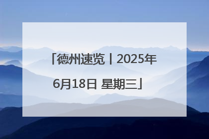德州速览丨2025年6月18日 星期三