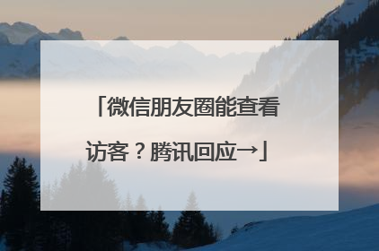 微信朋友圈能查看访客？腾讯回应→