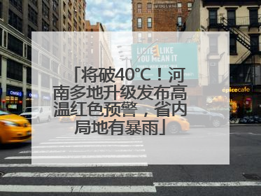 将破40℃！河南多地升级发布高温红色预警，省内局地有暴雨