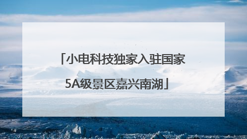 小电科技独家入驻国家5A级景区嘉兴南湖