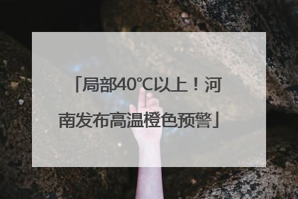 局部40℃以上！河南发布高温橙色预警