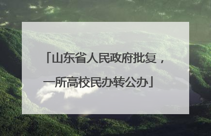 山东省人民政府批复，一所高校民办转公办